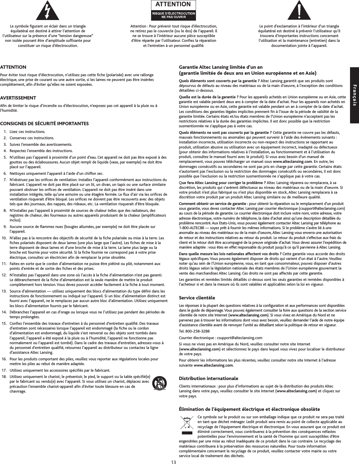 Lesymbole figurant un éclair dans un triangleéquilatéral est destiné à attirer l’attention del’utilisateur sur la présence d’une “tension dangereuse”non isolée pouvant être d’amplitude suffisante pourconstituer un risque d’électrocution.Attention : Pour prévenir tout risque d’électrocution,ne retirez pas le couvercle (ou le dos) de l’appareil. Ilne se trouve à l’intérieur aucune pièce susceptibled’être réparée par l’utilisateur. Confiez la réparationet l’entretien à un personnel qualifié.Le point d’exclamation à l’intérieur d’un triangleéquilatéral est destiné à prévenir l’utilisateur qu’iltrouvera d’importantes instructions concernantl’utilisation et la maintenance (entretien) dans ladocumentation jointe à l’appareil.ATTENTIONPour éviter tout risque d’électrocution, n’utilisez pas cette fiche (polarisée) avec une rallongeélectrique, une prise de courant ou une autre sortie, si les lames ne peuvent pas être inséréescomplètement, afin d’éviter qu’elles ne soient exposées.AVERTISSEMENTAfin de limiter le risque d’incendie ou d’électrocution, n’exposez pas cet appareil à la pluie ou àl’humidité.CONSIGNES DE SÉCURITÉ IMPORTANTES1. Lisez ces instructions.2. Conservez ces instructions.3. Suivez l’ensemble des avertissements.4. Respectez l’ensemble des instructions.5. N’utilisez pas l’appareil à proximité d’un point d’eau. Cet appareil ne doit pas être exposé à desgouttes ou des éclaboussures. Aucun objet rempli de liquide (vase, par exemple) ne doit êtreplacé sur l’appareil.6. Nettoyez uniquement l’appareil à l’aide d’un chiffon sec.7.N’obstruez pas les orifices de ventilation. Installez l’appareil conformément aux instructions dufabricant. L’appareil ne doit pas être placé sur un lit, un divan, un tapis ou une surface similairepouvant obstruer les orifices de ventilation. L’appareil ne doit pas être inséré dans uneinstallation intégrée, telle qu’une armoire ou une étagère fermée. Le flux d’air via les orifices deventilation risquerait d’être bloqué. Les orifices ne doivent pas être recouverts avec des objetstels que des journaux, des nappes, des rideaux, etc. La ventilation risquerait d’être bloquée.8. N’installez pas l’appareil à proximité de sources de chaleur telles que des radiateurs, desregistres de chaleur, des fourneaux ou autres appareils produisant de la chaleur (amplificateursinclus).9. Aucune source de flammes nues (bougies allumées, par exemple) ne doit être placée surl’appareil.10. N’allez pas à la rencontre des objectifs de sécurité de la fiche polarisée ou mise à la terre. Lesfiches polarisés disposent de deux lames (une plus large que l’autre). Les fiches de mise à laterredisposent de deux lames et d’une broche de mise à la terre. La lame plus large ou labroche est fournie pour votre sécurité. Si la fiche fournie ne correspond pas à votre priseélectrique, consultez un électricien afin de remplacer la prise obsolète.11. Faites-en sorte que le cordon d’alimentation ne puisse être piétiné ou plié, notamment auxpoints d’entrée et de sortie des fiches et des prises.12. N’installez pas l’appareil dans une zone où l’accès à la fiche d’alimentation n’est pas garanti.Le débranchement de la fiche d’alimentation est la seule manière de mettre le produitcomplètement hors tension.Vous devez pouvoir accéder facilement à la fiche à tout moment.13. Source d’alimentation — utilisez uniquement des blocs d’alimentation du type défini dans lesinstructions de fonctionnement ou indiqué sur l’appareil. Si un bloc d’alimentation distinct estfourni avec l’appareil, ne le remplacez par aucun autre bloc d’alimentation. Utilisez uniquementles blocs d’alimentation fournis par le fabricant.14. Débranchez l’appareil en cas d’orage ou lorsque vous ne l’utilisez pas pendant des périodes detemps prolongées.15. Confiez l’ensemble des travaux d’entretien à du personnel d’entretien qualifié. Des travauxd’entretien sont nécessaires lorsque l’appareil est endommagé (la fiche ou le cordond’alimentation est endommagé, du liquide s’est renversé ou des objets sont tombés dansl’appareil, l’appareil a été exposé à la pluie ou à l’humidité, l’appareil ne fonctionne pasnormalement ou l’appareil est tombé). Dans le cadre des travaux d’entretien, adressez-vous àdu personnel d’entretien qualifié, retournez l’appareil au distributeur ou contactez la ligned’assistance Altec Lansing.16. Pour les produits comportant des piles, veuillez vous reporter aux régulations locales pourmettre les piles au rebut de manière adaptée.17. Utilisez uniquement les accessoires spécifiés par le fabricant.18. Utilisez uniquement le chariot, le présentoir, le pied, le support ou la table spécifié(e) par le fabricant ou vendu(e) avec l’appareil. Si vous utilisez un chariot, déplacez avecprécaution l’ensemble chariot-appareil afin d’éviter toute blessure en cas dechavirage.Garantie Altec Lansing limitée d’un an(garantie limitée de deux ans en Union européenne et en Asie)Quels éléments sont couverts par la garantie ? Altec Lansing garantit que ses produits sontdépourvus de défauts au niveau des matériaux ou de la main d’oeuvre, à l’exception des conditionsdétaillées ci-dessous.Quelle est la durée de la garantie ? Pour les appareils achetés en Union européenne ou en Asie, cettegarantie est valable pendant deux ans à compter de la date d’achat. Pour les appareils non achetés enUnion européenne ou en Asie, cette garantie est valable pendant un an à compter de la date d’achat.Les conditions des garanties légales implicites prennent fin à l’issue de la période de validité de lagarantie limitée. Certains états et/ou états membres de l’Union européenne n’acceptent pas lesrestrictions relatives à la durée des garanties implicites. Il est donc possible que la restrictionsusmentionnée ne s’applique pas à votre cas.Quels éléments ne sont pas couverts par la garantie ? Cette garantie ne couvre pas les défauts,mauvais fonctionnements ou anomalies qui peuvent survenir à l’aide des événements suivants :installation incorrecte, utilisation incorrecte ou non-respect des instructions se rapportant auproduit, utilisation abusive ou utilisation avec un équipement incorrect, inadapté ou défectueux(pour obtenir des informations relatives à l’installation, au fonctionnement et à l’utilisation duproduit, consultez le manuel fourni avec le produit). Si vous avez besoin d’un manuel deremplacement, vous pouvez télécharger un manuel sous www.alteclansing.com. En outre, lesdommages consécutifs ou secondaires ne sont pas pris en charge par cette garantie. Certains étatsn’autorisent pas l’exclusion ou la restriction des dommages consécutifs ou secondaires, il est doncpossible que l’exclusion ou la restriction susmentionnée ne s’applique pas à votre cas.Que fera Altec Lansing pour corriger le problème ? Altec Lansing réparera ou remplacera, à sadiscrétion, les produits qui s’avèrent défectueux au niveau des matériaux ou de la main d’oeuvre. Sivotre produit n’est plus fabriqué ou n’est plus disponible en stock, Altec Lansing remplacera à sadiscrétion votre produit par un produit Altec Lansing similaire ou de meilleure qualité.Comment obtenir un service de garantie : pour obtenir la réparation ou le remplacement d’un produitsous garantie, vous devez contacter Altec Lansing par courrier électronique (csupport@alteclansing.com)au cours de la période de garantie. Le courrier électronique doit inclure votre nom, votre adresse, votreadresse électronique, votre numéro de téléphone, la date d’achat ainsi qu’une description détaillée duproblème rencontré.Aux Etats-Unis, vous pouvez également contacter Altec Lansing par téléphone au1-800-ALTEC88 — soyez prêt à fournir les mêmes informations. Si le problème s’avère lié à uneanomalie au niveau des matériaux ou de la main d’oeuvre, Altec Lansing vous enverra une autorisationde retour et des instructions relatives au retour du produit. Le retour du produit s’effectue aux frais duclient et le retour doit êtreaccompagné de la preuveoriginale d’achat.Vous devez assurer l’expédition demanière adaptée : vous êtes en effet responsable du produit jusqu’à ce qu’il parvienne à Altec Lansing.Dans quelle mesure les lois nationales affectent vos droits ? Cette garantie vous accorde des droitslégaux spécifiques.Vous pouvez également disposer de droits qui varient d’un état à l’autre.Veuilleznoter qu’au sein de l’Union européenne, vous, en tant que consommateur, pouvez disposer d’autresdroits légaux selon la législation nationale des états membres de l’Union européenne gouvernant lavente des marchandises Altec Lansing. Ces droits ne sont pas affectés par cette garantie.Les garanties et remèdes limités détaillés ci-dessus sont les seuls garanties et remèdes disponibles àl’acheteur si et dans la mesure où ils sont valables et applicables selon la loi en vigueur.Service clientèleLes réponses à la plupart des questions relatives à la configuration et aux performances sont disponiblesdans le guide de dépannage.Vous pouvez également consulter la foire aux questions de la section serviceclientèle de notre site Internet (www.alteclansing.com). Si vous vivez en Amérique du Nord et neparvenez pas à trouver les informations dont vous avez besoin, veuillez demander l’aide de notre équiped’assistance clientèle avant de renvoyer l’unité au détaillant selon la politique de retour en vigueur.Tel: 800-258-3288Courrier électronique : csupport@alteclansing.comSi vous ne vivez pas en Amérique du Nord, veuillez consulter notre site Internet(www.alteclansing.com)et sélectionnez le pays dans lequel vous vivez pour localiser le distributeurde votre pays.Pour obtenir les informations les plus récentes, veuillez consulter notre site Internet à l’adressesuivante www.alteclansing.com.Distribution internationaleClients internationaux : pour plus d’informations au sujet de la distribution des produits AltecLansing dans votre pays, veuillez consulter le site Internet (www.alteclansing.com)et cliquez survotrepays.Élimination de l’équipement électrique et électronique obsolèteCe symbole sur le produit ou sur son emballage indique que ce produit ne sera pas traitéen tant que déchet ménager. Ledit produit sera remis au point de collecte applicable aurecyclage de l’équipement électrique et électronique. En vous assurant que ce produit estéliminé correctement, vous contribuerez à la prévention des conséquences néfastespotentielles pour l’environnement et la santé de l’homme qui sont susceptibles d’êtreengendrées par une mise au rebut inadéquate de ce produit dans le cas contraire. Le recyclage desmatériaux contribueraàla préservation des ressources naturelles. Pour toute informationcomplémentaire concernant le recyclage de ce produit, veuillez contacter votre mairie ou votreservice local de traitement des déchets.Français13