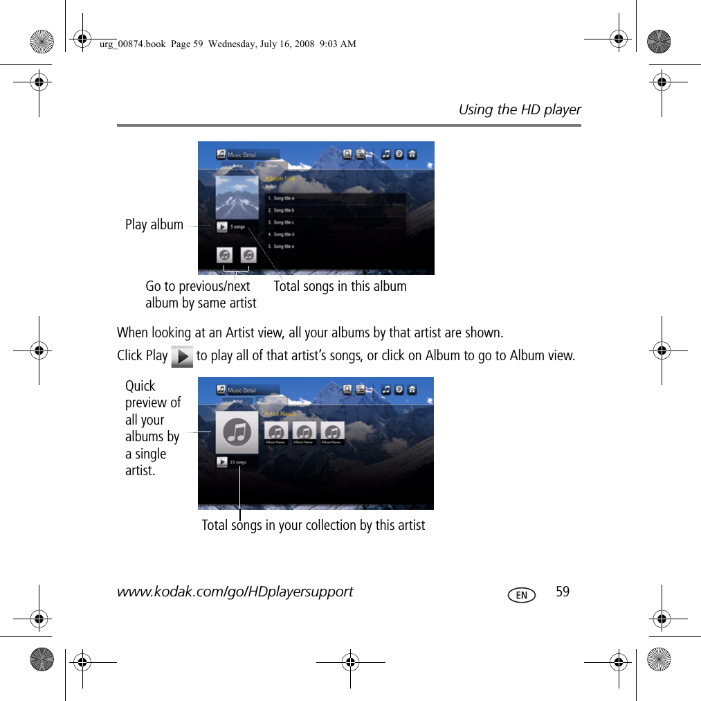 Using the HD playerwww.kodak.com/go/HDplayersupport  59When looking at an Artist view, all your albums by that artist are shown. Click Play   to play all of that artist’s songs, or click on Album to go to Album view.Play albumGo to previous/next album by same artistTotal songs in this albumQuick preview of all your albums by a single artist.Total songs in your collection by this artisturg_00874.book  Page 59  Wednesday, July 16, 2008  9:03 AM
