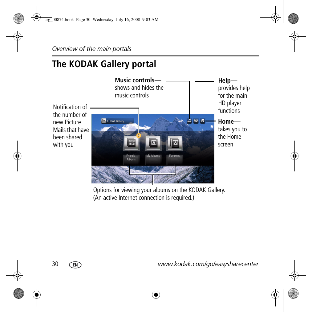 Overview of the main portals30 www.kodak.com/go/easysharecenterThe KODAK Gallery portalOptions for viewing your albums on the KODAK Gallery. (An active Internet connection is required.)Notification of the number of new Picture Mails that have been shared with youHelp—provides help for the main HD player functionsHome—takes you to the Home screenMusic controls—shows and hides the music controlsurg_00874.book  Page 30  Wednesday, July 16, 2008  9:03 AM