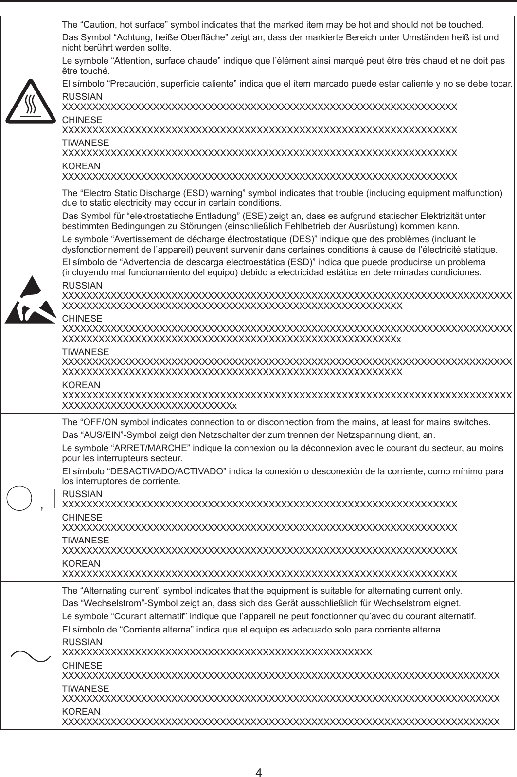 4The “Caution, hot surface” symbol indicates that the marked item may be hot and should not be touched.Das Symbol “Achtung, heiße Oberäche” zeigt an, dass der markierte Bereich unter Umständen heiß ist und nicht berührt werden sollte.Le symbole “Attention, surface chaude” indique que l’élément ainsi marqué peut être très chaud et ne doit pas être touché.El símbolo “Precaución, supercie caliente” indica que el ítem marcado puede estar caliente y no se debe tocar.RUSSIANXXXXXXXXXXXXXXXXXXXXXXXXXXXXXXXXXXXXXXXXXXXXXXXXXXXXXXXXXXXXXXXXXCHINESEXXXXXXXXXXXXXXXXXXXXXXXXXXXXXXXXXXXXXXXXXXXXXXXXXXXXXXXXXXXXXXXXXTIWANESEXXXXXXXXXXXXXXXXXXXXXXXXXXXXXXXXXXXXXXXXXXXXXXXXXXXXXXXXXXXXXXXXXKOREANXXXXXXXXXXXXXXXXXXXXXXXXXXXXXXXXXXXXXXXXXXXXXXXXXXXXXXXXXXXXXXXXXThe “Electro Static Discharge (ESD) warning” symbol indicates that trouble (including equipment malfunction) due to static electricity may occur in certain conditions. Das Symbol für “elektrostatische Entladung” (ESE) zeigt an, dass es aufgrund statischer Elektrizität unter bestimmten Bedingungen zu Störungen (einschließlich Fehlbetrieb der Ausrüstung) kommen kann. Le symbole “Avertissement de décharge électrostatique (DES)” indique que des problèmes (incluant le dysfonctionnement de l’appareil) peuvent survenir dans certaines conditions à cause de l’électricité statique.El símbolo de “Advertencia de descarga electroestática (ESD)” indica que puede producirse un problema (incluyendo mal funcionamiento del equipo) debido a electricidad estática en determinadas condiciones.RUSSIANXXXXXXXXXXXXXXXXXXXXXXXXXXXXXXXXXXXXXXXXXXXXXXXXXXXXXXXXXXXXXXXXXXXXXXXXXXXXXXXXXXXXXXXXXXXXXXXXXXXXXXXXXXXXXXXXXXXXXXXXXXXXXXXXXXCHINESEXXXXXXXXXXXXXXXXXXXXXXXXXXXXXXXXXXXXXXXXXXXXXXXXXXXXXXXXXXXXXXXXXXXXXXXXXXXXXXXXXXXXXXXXXXXXXXXXXXXXXXXXXXXXXXXXXXXXXXXXXXXXXXXXXxTIWANESEXXXXXXXXXXXXXXXXXXXXXXXXXXXXXXXXXXXXXXXXXXXXXXXXXXXXXXXXXXXXXXXXXXXXXXXXXXXXXXXXXXXXXXXXXXXXXXXXXXXXXXXXXXXXXXXXXXXXXXXXXXXXXXXXXXKOREANXXXXXXXXXXXXXXXXXXXXXXXXXXXXXXXXXXXXXXXXXXXXXXXXXXXXXXXXXXXXXXXXXXXXXXXXXXXXXXXXXXXXXXXXXXXXXXXXXXXXXXxThe “OFF/ON symbol indicates connection to or disconnection from the mains, at least for mains switches.Das “AUS/EIN”-Symbol zeigt den Netzschalter der zum trennen der Netzspannung dient, an.Le symbole “ARRET/MARCHE” indique la connexion ou la déconnexion avec le courant du secteur, au moins pour les interrupteurs secteur.El símbolo “DESACTIVADO/ACTIVADO” indica la conexión o desconexión de la corriente, como mínimo para los interruptores de corriente.RUSSIANXXXXXXXXXXXXXXXXXXXXXXXXXXXXXXXXXXXXXXXXXXXXXXXXXXXXXXXXXXXXXXXXXCHINESEXXXXXXXXXXXXXXXXXXXXXXXXXXXXXXXXXXXXXXXXXXXXXXXXXXXXXXXXXXXXXXXXXTIWANESEXXXXXXXXXXXXXXXXXXXXXXXXXXXXXXXXXXXXXXXXXXXXXXXXXXXXXXXXXXXXXXXXXKOREANXXXXXXXXXXXXXXXXXXXXXXXXXXXXXXXXXXXXXXXXXXXXXXXXXXXXXXXXXXXXXXXXXThe “Alternating current” symbol indicates that the equipment is suitable for alternating current only.Das “Wechselstrom”-Symbol zeigt an, dass sich das Gerät ausschließlich für Wechselstrom eignet.Le symbole “Courant alternatif” indique que l’appareil ne peut fonctionner qu’avec du courant alternatif.El símbolo de “Corriente alterna” indica que el equipo es adecuado solo para corriente alterna.RUSSIANXXXXXXXXXXXXXXXXXXXXXXXXXXXXXXXXXXXXXXXXXXXXXXXXXXXCHINESEXXXXXXXXXXXXXXXXXXXXXXXXXXXXXXXXXXXXXXXXXXXXXXXXXXXXXXXXXXXXXXXXXXXXXXXXTIWANESEXXXXXXXXXXXXXXXXXXXXXXXXXXXXXXXXXXXXXXXXXXXXXXXXXXXXXXXXXXXXXXXXXXXXXXXXKOREANXXXXXXXXXXXXXXXXXXXXXXXXXXXXXXXXXXXXXXXXXXXXXXXXXXXXXXXXXXXXXXXXXXXXXXXX