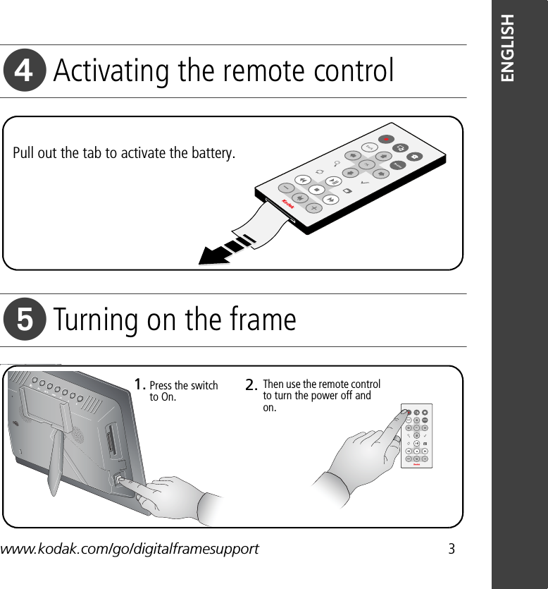 www.kodak.com/go/digitalframesupport 3ENGLISHActivating the remote controlTurning on the framePull out the tab to activate the battery.backOKmenuPress the switch to On.Then use the remote control to turn the power off and on.1. 2.