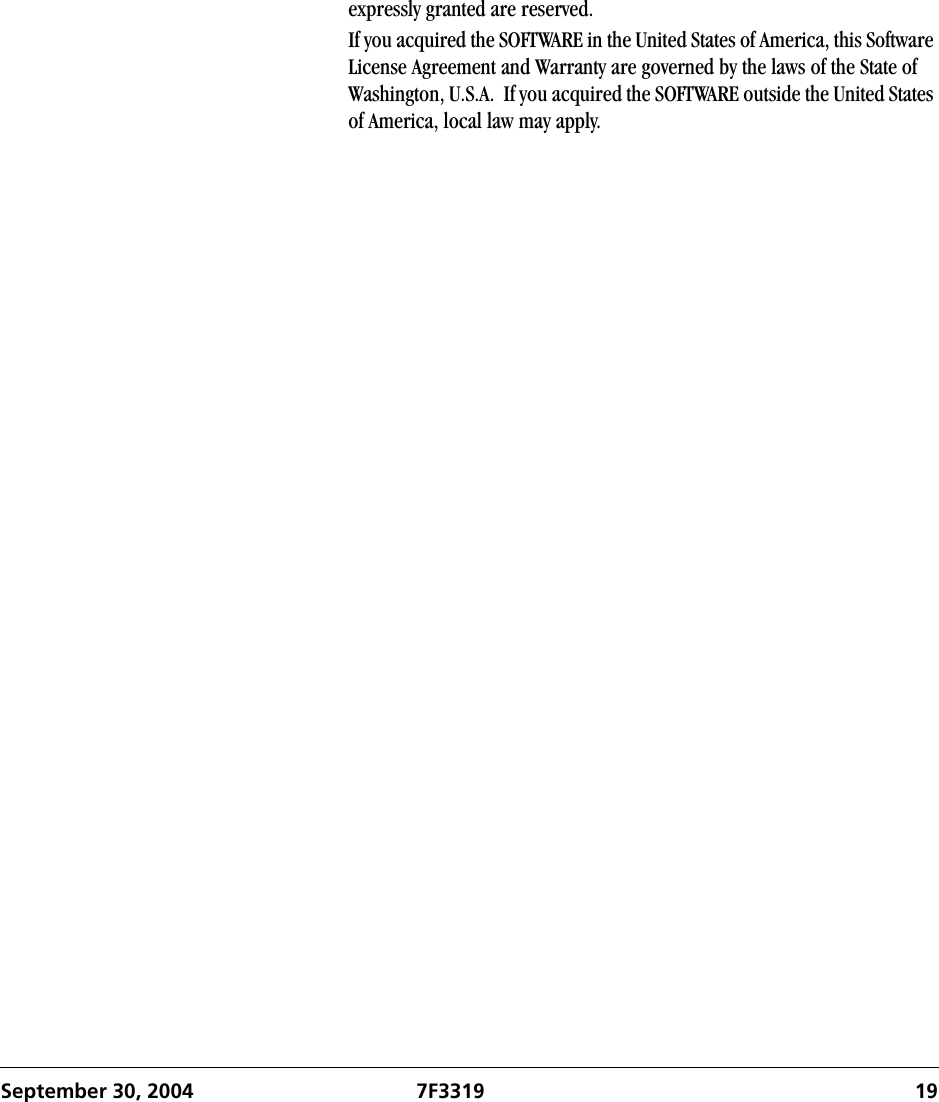 September 30, 2004 7F3319 19expressly granted are reserved.If you acquired the SOFTWARE in the United States of America, this Software License Agreement and Warranty are governed by the laws of the State of Washington, U.S.A.  If you acquired the SOFTWARE outside the United States of America, local law may apply.