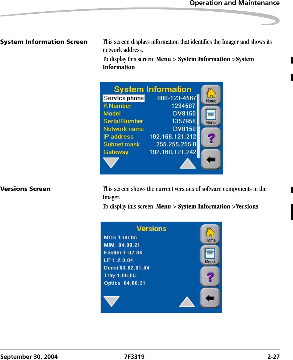 Operation and MaintenanceSeptember 30, 2004 7F3319 2-27System Information Screen This screen displays information that identifies the Imager and shows its network address.To display this screen: Menu &gt; System Information &gt;System InformationVersions Screen This screen shows the current versions of software components in the Imager.To display this screen: Menu &gt; System Information &gt;Versions