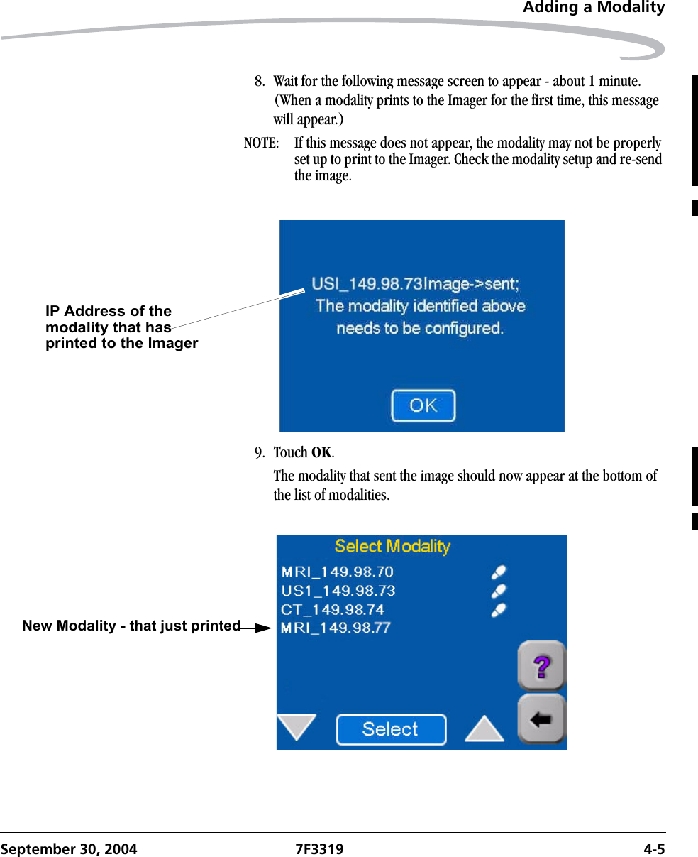 Adding a ModalitySeptember 30, 2004 7F3319 4-58. Wait for the following message screen to appear - about 1 minute. (When a modality prints to the Imager for the first time, this message will appear.)NOTE:  If this message does not appear, the modality may not be properly set up to print to the Imager. Check the modality setup and re-send the image.9. Touch OK.The modality that sent the image should now appear at the bottom of the list of modalities.IP Address of the modality that has printed to the Imager New Modality - that just printed 