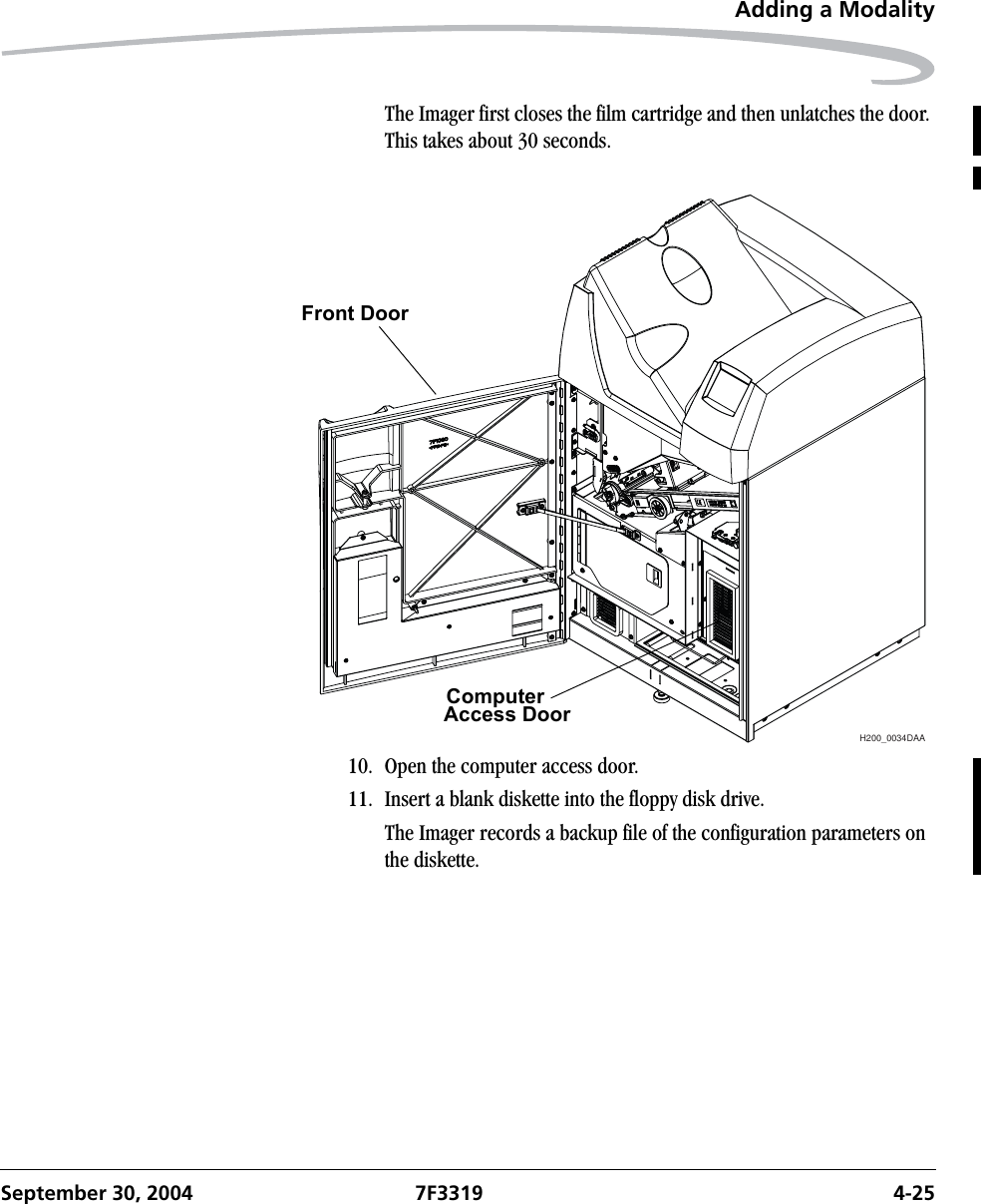 Adding a ModalitySeptember 30, 2004 7F3319 4-25The Imager first closes the film cartridge and then unlatches the door. This takes about 30 seconds.10. Open the computer access door.11. Insert a blank diskette into the floppy disk drive.The Imager records a backup file of the configuration parameters on the diskette.H200_0034DAAFront DoorComputerAccess Door