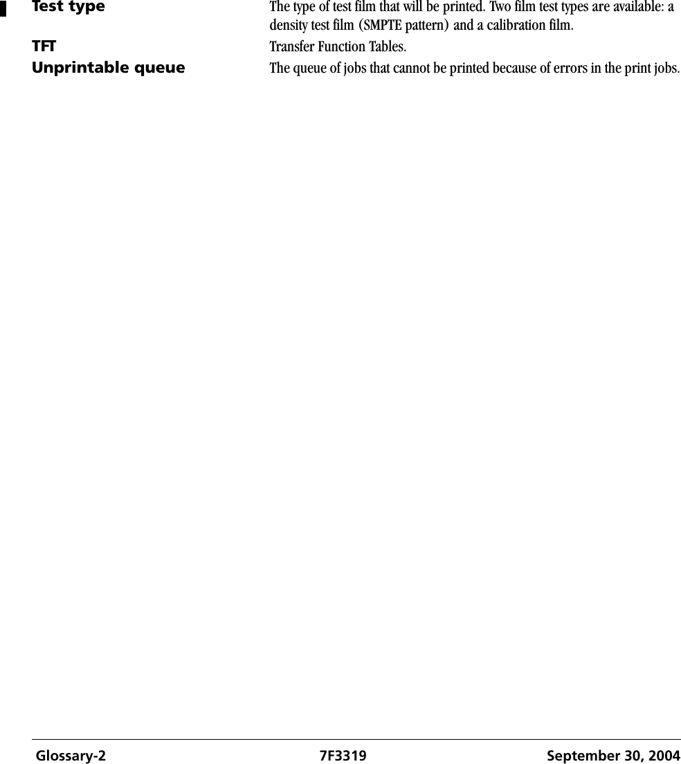  Glossary-2 7F3319 September 30, 2004Test type The type of test film that will be printed. Two film test types are available: a density test film (SMPTE pattern) and a calibration film.TFT Transfer Function Tables.Unprintable queue The queue of jobs that cannot be printed because of errors in the print jobs.