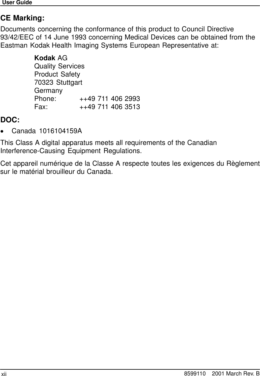 User Guidexii 8599110    2001 March Rev. BCE Marking:Documents concerning the conformance of this product to Council Directive93/42/EEC of 14 June 1993 concerning Medical Devices can be obtained from theEastman Kodak Health Imaging Systems European Representative at:Kodak AGQuality ServicesProduct Safety70323 StuttgartGermanyPhone: ++49 711 406 2993Fax: ++49 711 406 3513DOC:Canada 1016104159AThis Class A digital apparatus meets all requirements of the CanadianInterference-Causing Equipment Regulations.Cet appareil numérique de la Classe A respecte toutes les exigences du Règlementsur le matérial brouilleur du Canada.