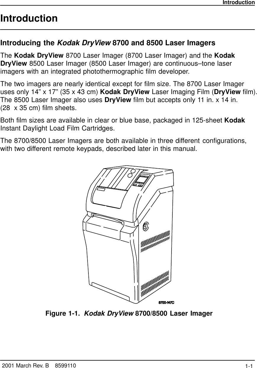 Introduction1-1 2001 March Rev. B    8599110IntroductionIntroducing the Kodak DryView 8700 and 8500 Laser ImagersThe Kodak DryView 8700 Laser Imager (8700 Laser Imager) and the KodakDryView 8500 Laser Imager (8500 Laser Imager) are continuous–tone laserimagers with an integrated photothermographic film developer.The two imagers are nearly identical except for film size. The 8700 Laser Imageruses only 14” x 17” (35 x 43 cm) Kodak DryView Laser Imaging Film (DryView film).The 8500 Laser Imager also uses DryView film but accepts only 11 in. x 14 in. (28  x 35 cm) film sheets.Both film sizes are available in clear or blue base, packaged in 125-sheet KodakInstant Daylight Load Film Cartridges.The 8700/8500 Laser Imagers are both available in three different configurations,with two different remote keypads, described later in this manual.Figure 1-1. Kodak DryView 8700/8500 Laser Imager