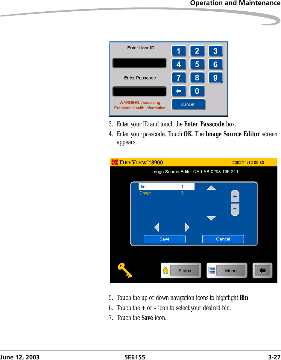 Operation and MaintenanceJune 12, 2003 5E6155 3-273. Enter your ID and touch the Enter Passcode box.4. Enter your passcode. Touch OK. The Image Source Editor screen appears.5. Touch the up or down navigation icons to hightlight Bin.6. Touch the + or - icon to select your desired bin.7. Touch the Save icon.