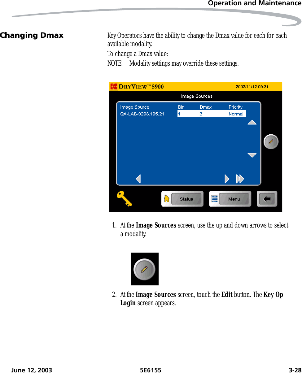 Operation and MaintenanceJune 12, 2003 5E6155 3-28Changing Dmax Key Operators have the ability to change the Dmax value for each for each available modality. To change a Dmax value:NOTE:  Modality settings may override these settings.1. At the Image Sources screen, use the up and down arrows to select a modality.2. At the Image Sources screen, touch the Edit button. The Key Op Login screen appears.