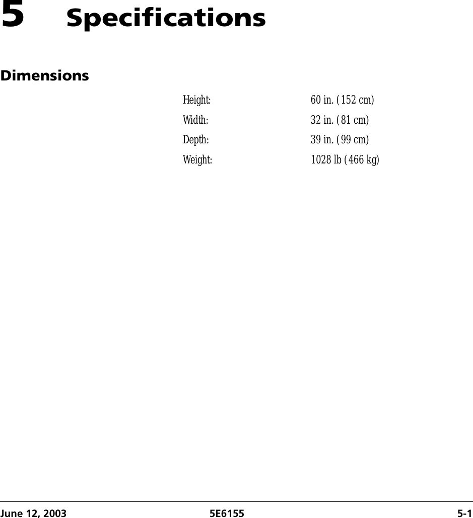 June 12, 2003 5E6155 5-15SpecificationsDimensionsHeight: 60 in. (152 cm)Width: 32 in. (81 cm)Depth: 39 in. (99 cm)Weight: 1028 lb (466 kg)