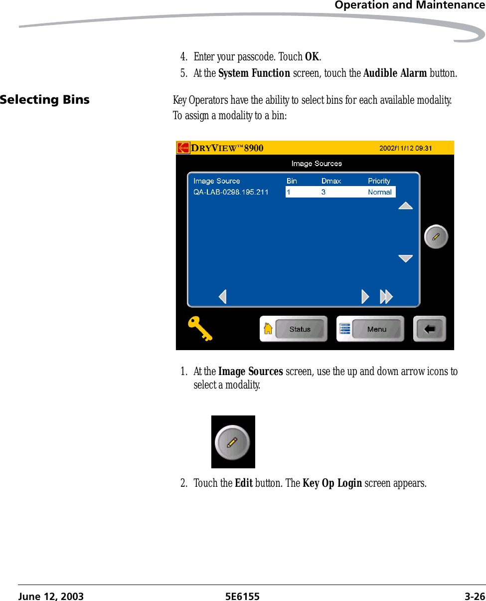 Operation and MaintenanceJune 12, 2003 5E6155 3-264. Enter your passcode. Touch OK. 5. At the System Function screen, touch the Audible Alarm button.Selecting Bins Key Operators have the ability to select bins for each available modality. To assign a modality to a bin:1. At the Image Sources screen, use the up and down arrow icons to select a modality.2. Touch the Edit button. The Key Op Login screen appears.
