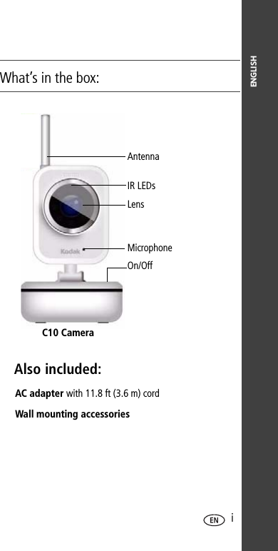 ENGLISH iWhat’s in the box:C10 CameraAC adapter with 11.8 ft (3.6 m) cordWall mounting accessoriesAntenna IR LEDsLens MicrophoneOn/Off Also included: