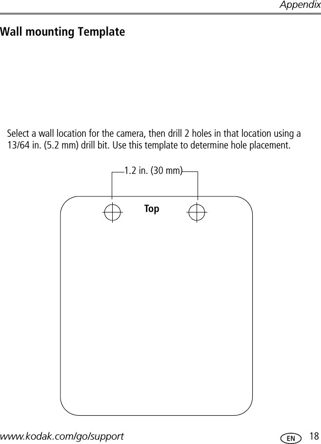 Appendixwww.kodak.com/go/support  18Wall mounting TemplateSelect a wall location for the camera, then drill 2 holes in that location using a 13/64 in. (5.2 mm) drill bit. Use this template to determine hole placement.1.2 in. (30 mm)Top