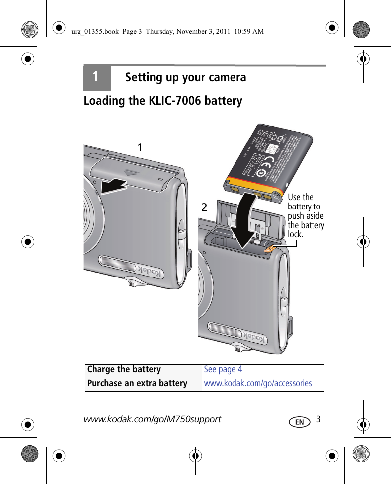 www.kodak.com/go/M750support  31Setting up your cameraLoading the KLIC-7006 batteryCharge the battery See page 4Purchase an extra battery www.kodak.com/go/accessories2Use the battery to push aside the battery lock.1urg_01355.book  Page 3  Thursday, November 3, 2011  10:59 AM