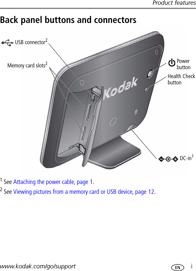 Product featureswww.kodak.com/go/support  iBack panel buttons and connectors1 See Attaching the power cable, page 1.2 See Viewing pictures from a memory card or USB device, page 12.PowerbuttonUSB connector2Memory card slots2DC-in1Health Check button