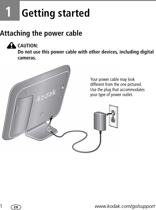 1www.kodak.com/go/support1Getting startedAttaching the power cableCAUTION:Do not use this power cable with other devices, including digital cameras.Your power cable may look different from the one pictured. Use the plug that accommodates your type of power outlet.