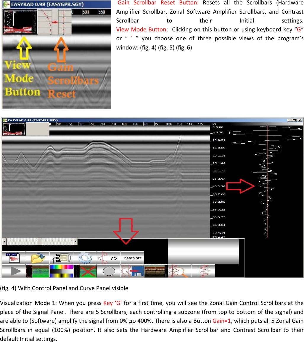 Gain Scrollbar Reset Button: Resets all the Scrollbars (Hardware Amplifier Scrollbar, Zonal Software Amplifier Scrollbars, and Contrast Scrollbar to their Initial settings. View Mode Button:  Clicking on this button or using keyboard key “G”  or “ `  ” you choose one of three possible views of the program’s window: (fig. 4) (fig. 5) (fig. 6)           (fig. 4) With Control Panel and Curve Panel visible  Visualization Mode 1: When you press Key ‘G’ for a first time, you will see the Zonal Gain Control Scrollbars at the place of the Signal Pane . There are 5 Scrollbars, each controlling a subzone (from top to bottom of the signal) and  are able to (Software) amplify the signal from 0% до 400%. There is also a Button Gain=1, which puts all 5 Zonal Gain Scrollbars in equal (100%) position. It also sets the Hardware Amplifier Scrollbar and Contrast Scrollbar to their default Initial settings. 