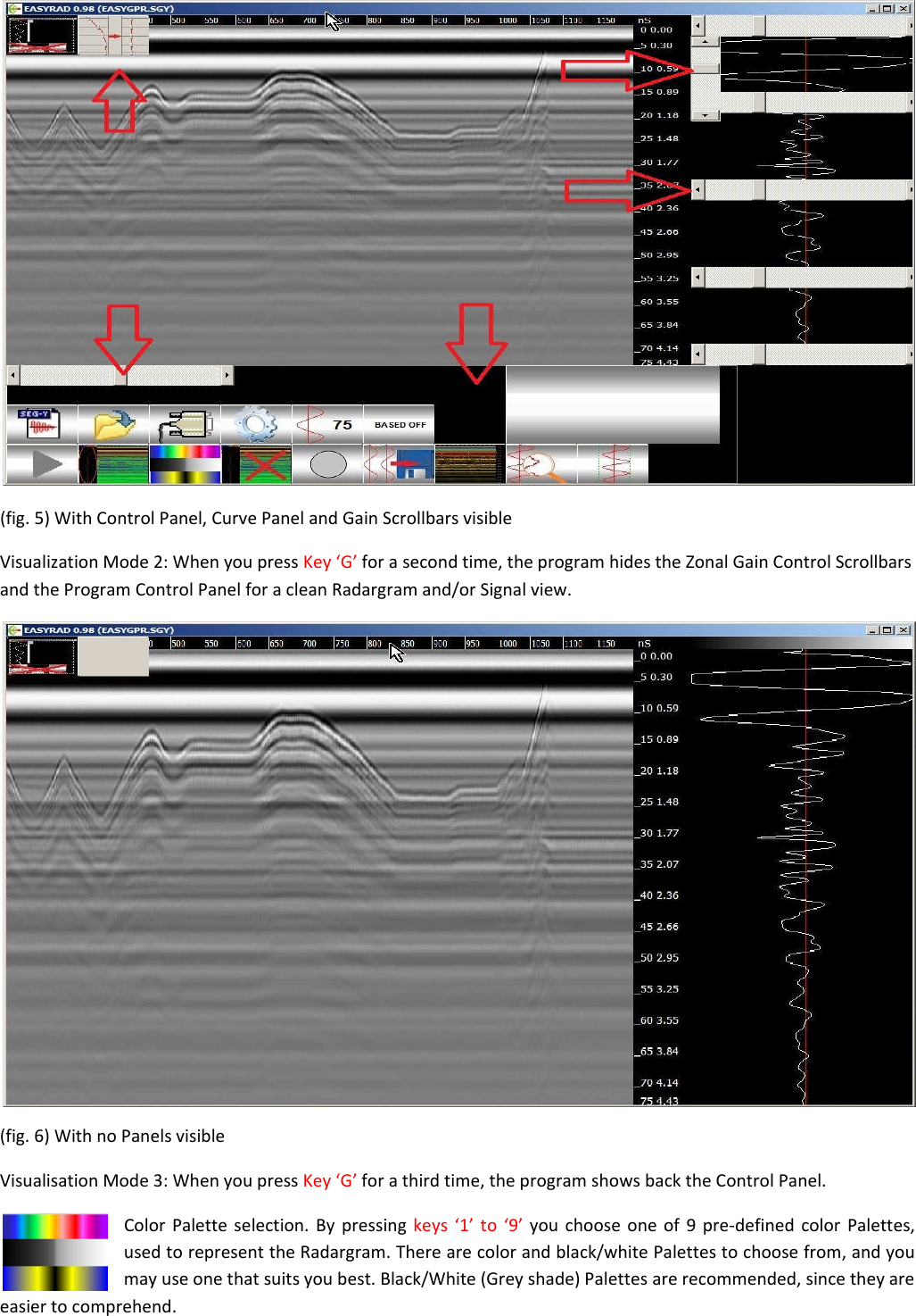   (fig. 5) With Control Panel, Curve Panel and Gain Scrollbars visible  Visualization Mode 2: When you press Key ‘G’ for a second time, the program hides the Zonal Gain Control Scrollbars and the Program Control Panel for a clean Radargram and/or Signal view.   (fig. 6) With no Panels visible  Visualisation Mode 3: When you press Key ‘G’ for a third time, the program shows back the Control Panel.  Color Palette selection. By pressing keys ‘1’ to ‘9’ you choose one of 9 pre-defined color Palettes, used to represent the Radargram. There are color and black/white Palettes to choose from, and you may use one that suits you best. Black/White (Grey shade) Palettes are recommended, since they are easier to comprehend. 