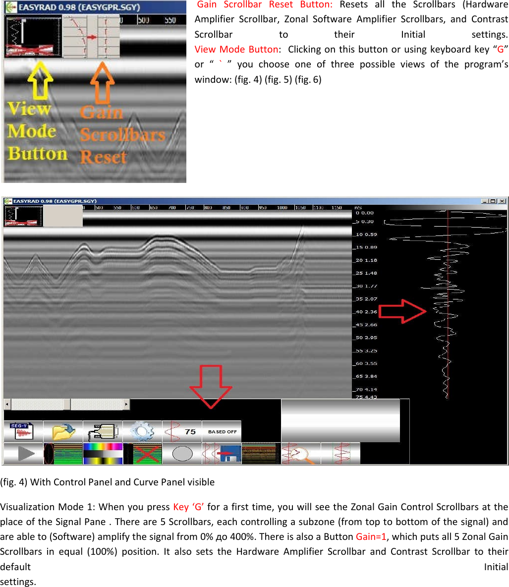 Gain Scrollbar Reset Button: Resets all the Scrollbars (Hardware Amplifier Scrollbar, Zonal Software Amplifier Scrollbars, and Contrast Scrollbar to their Initial settings. View Mode Button:  Clicking on this button or using keyboard key “G”  or “ `  ” you choose one of three possible views of the program’s window: (fig. 4) (fig. 5) (fig. 6)           (fig. 4) With Control Panel and Curve Panel visible  Visualization Mode 1: When you press Key ‘G’ for a first time, you will see the Zonal Gain Control Scrollbars at the place of the Signal Pane . There are 5 Scrollbars, each controlling a subzone (from top to bottom of the signal) and  are able to (Software) amplify the signal from 0% до 400%. There is also a Button Gain=1, which puts all 5 Zonal Gain Scrollbars in equal (100%) position. It also sets the Hardware Amplifier Scrollbar and Contrast Scrollbar to their default  Initial settings.