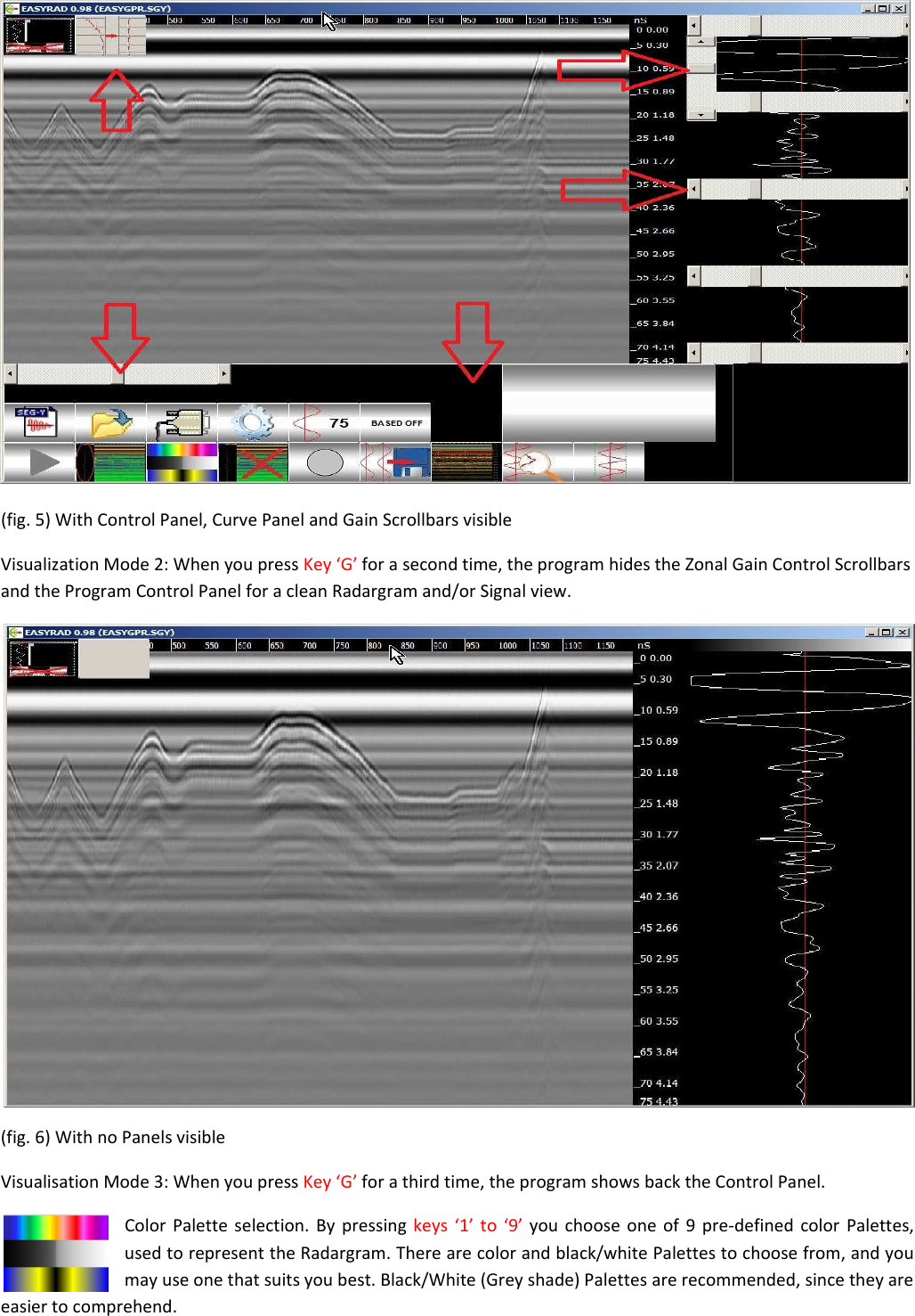   (fig. 5) With Control Panel, Curve Panel and Gain Scrollbars visible  Visualization Mode 2: When you press Key ‘G’ for a second time, the program hides the Zonal Gain Control Scrollbars and the Program Control Panel for a clean Radargram and/or Signal view.   (fig. 6) With no Panels visible  Visualisation Mode 3: When you press Key ‘G’ for a third time, the program shows back the Control Panel.  Color Palette selection. By pressing keys ‘1’ to ‘9’ you choose one of 9 pre-defined color Palettes, used to represent the Radargram. There are color and black/white Palettes to choose from, and you may use one that suits you best. Black/White (Grey shade) Palettes are recommended, since they are easier to comprehend. 