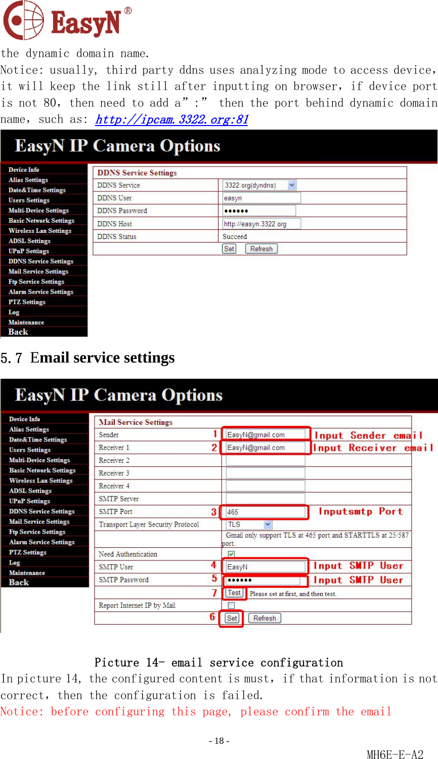                                                                               - 18 -                                                           MH6E-E-A2  the dynamic domain name. Notice: usually, third party ddns uses analyzing mode to access device，it will keep the link still after inputting on browser，if device port is not 80，then need to add a”:” then the port behind dynamic domain name，such as: http://ipcam.3322.org:81  5.7 Email service settings   Picture 14- email service configuration In picture 14, the configured content is must，if that information is not correct，then the configuration is failed. Notice: before configuring this page, please confirm the email 