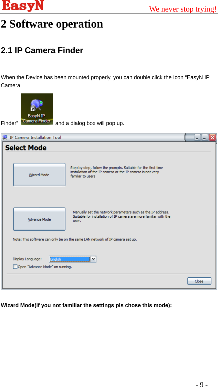                                         We never stop trying!  - 9 -   2 Software operation 2.1 IP Camera Finder  When the Device has been mounted properly, you can double click the Icon “EasyN IP Camera  Finder”    and a dialog box will pop up.   Wizard Mode(if you not familiar the settings pls chose this mode): 