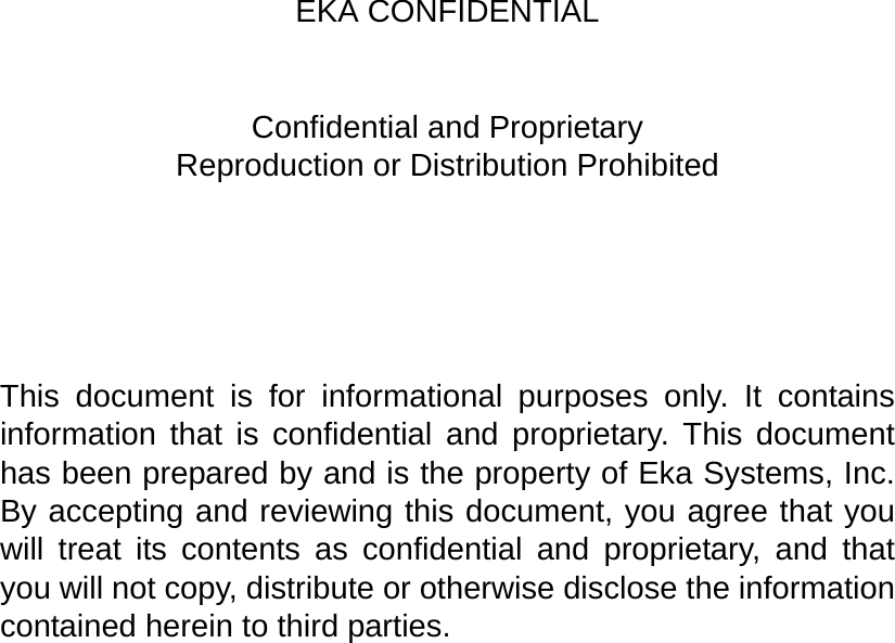 EKA CONFIDENTIALConfidential and ProprietaryReproduction or Distribution ProhibitedThis document is for informational purposes only. It containsinformation that is confidential and proprietary. This documenthas been prepared by and is the property of Eka Systems, Inc.By accepting and reviewing this document, you agree that youwill treat its contents as confidential and proprietary, and thatyou will not copy, distribute or otherwise disclose the informationcontained herein to third parties. 