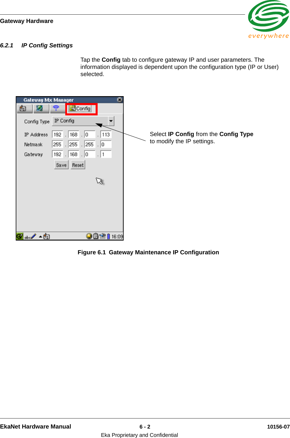 Gateway HardwareEkaNet Hardware Manual 6 - 2 10156-07Eka Proprietary and Confidential6.2.1 IP Config SettingsTap the Config tab to configure gateway IP and user parameters. The information displayed is dependent upon the configuration type (IP or User) selected.   Figure 6.1 Gateway Maintenance IP ConfigurationSelect IP Config from the Config Type to modify the IP settings.