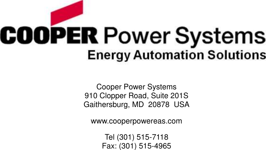                 Cooper Power Systems 910 Clopper Road, Suite 201S Gaithersburg, MD  20878  USA www.cooperpowereas.com Tel (301) 515-7118 Fax: (301) 515-4965  