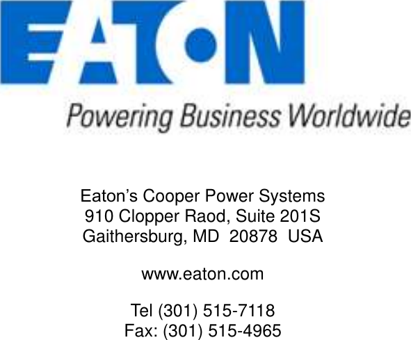                 Eaton’s Cooper Power Systems 910 Clopper Raod, Suite 201S Gaithersburg, MD  20878  USA www.eaton.com Tel (301) 515-7118 Fax: (301) 515-4965  