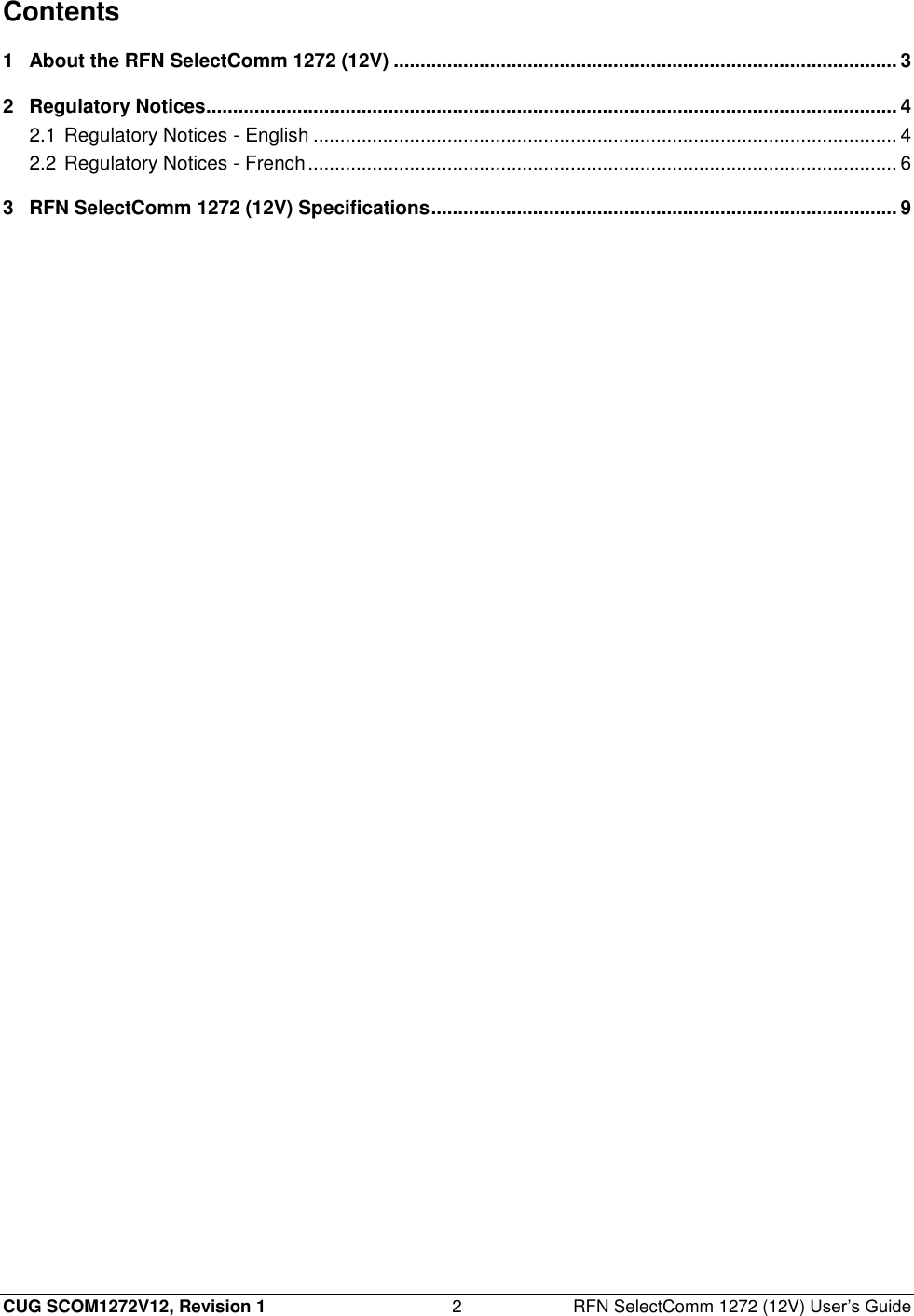  CUG SCOM1272V12, Revision 1  2  RFN SelectComm 1272 (12V) User’s Guide Contents 1 About the RFN SelectComm 1272 (12V) .............................................................................................. 3 2 Regulatory Notices................................................................................................................................. 4 2.1 Regulatory Notices - English ............................................................................................................. 4 2.2 Regulatory Notices - French .............................................................................................................. 6 3 RFN SelectComm 1272 (12V) Specifications ....................................................................................... 9  