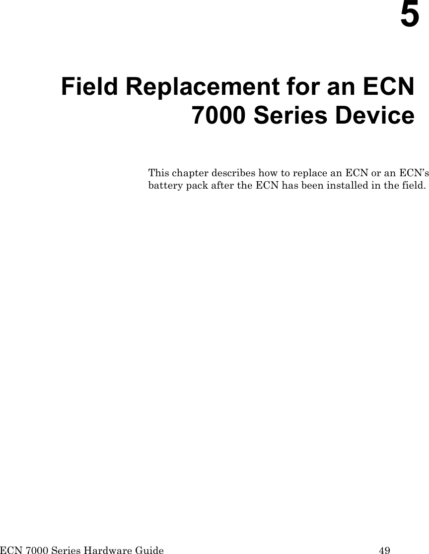  ECN 7000 Series Hardware Guide        49     5   Field Replacement for an ECN 7000 Series Device This chapter describes how to replace an ECN or an ECN’s battery pack after the ECN has been installed in the field. 