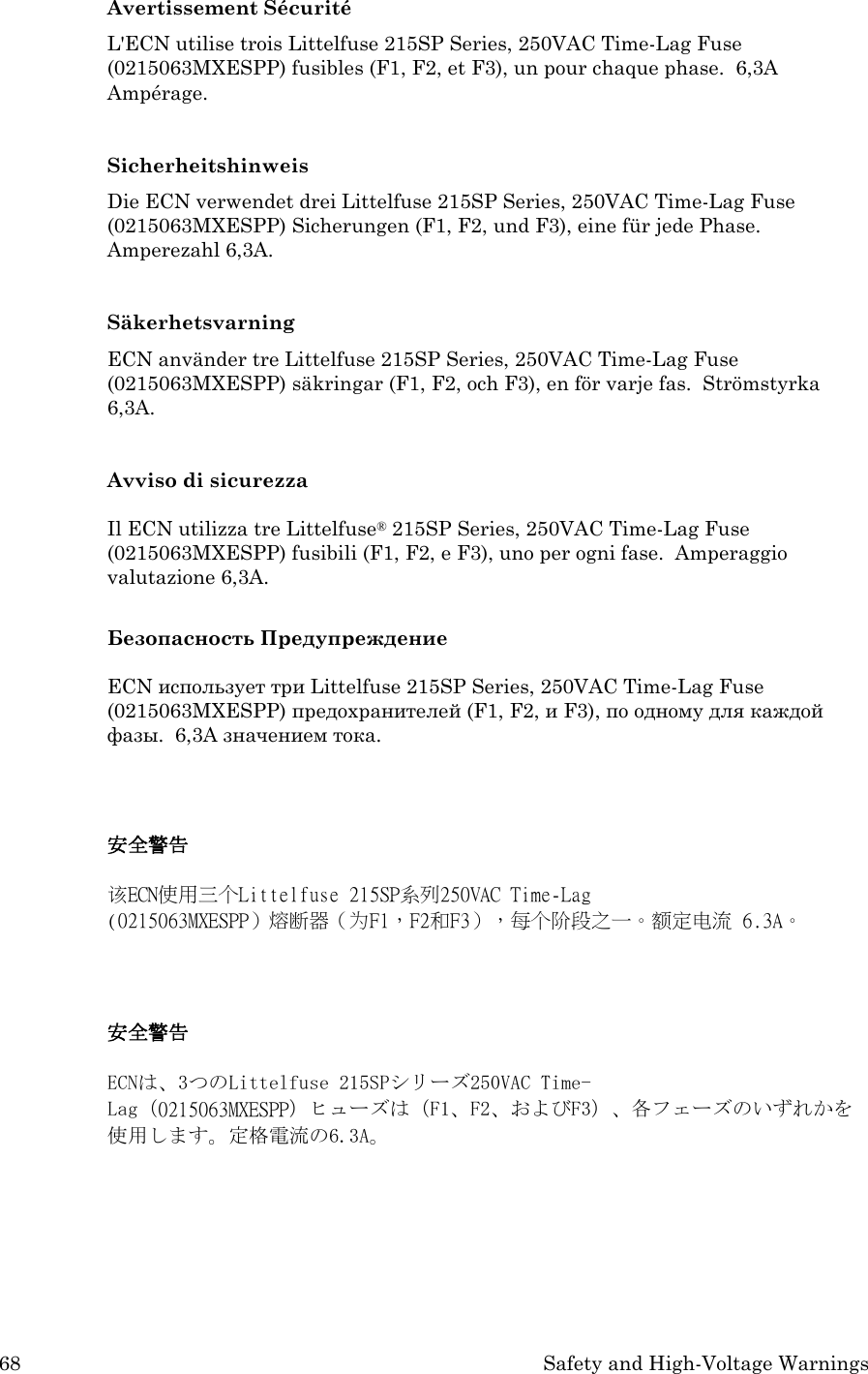 68 Safety and High-Voltage Warnings Avertissement Sécurité L&apos;ECN utilise trois Littelfuse 215SP Series, 250VAC Time-Lag Fuse (0215063MXESPP) fusibles (F1, F2, et F3), un pour chaque phase.  6,3A Ampérage.  Sicherheitshinweis Die ECN verwendet drei Littelfuse 215SP Series, 250VAC Time-Lag Fuse (0215063MXESPP) Sicherungen (F1, F2, und F3), eine für jede Phase.  Amperezahl 6,3A.  Säkerhetsvarning ECN använder tre Littelfuse 215SP Series, 250VAC Time-Lag Fuse (0215063MXESPP) säkringar (F1, F2, och F3), en för varje fas.  Strömstyrka 6,3A.  Avviso di sicurezza  Il ECN utilizza tre Littelfuse® 215SP Series, 250VAC Time-Lag Fuse (0215063MXESPP) fusibili (F1, F2, e F3), uno per ogni fase.  Amperaggio valutazione 6,3A.  Безопасность Предупреждение  ECN использует три Littelfuse 215SP Series, 250VAC Time-Lag Fuse (0215063MXESPP) предохранителей (F1, F2, и F3), по одному для каждой фазы.  6,3A значением тока.   安全警告  该ECN使用三个Littelfuse 215SP系列250VAC Time-Lag (0215063MXESPP）熔断器（为F1，F2和F3），每个阶段之一。额定电流 6.3A。   安全警告  ECNは、3つのLittelfuse 215SPシリーズ250VAC Time-Lag（0215063MXESPP）ヒューズは（F1、F2、およびF3）、各フェーズのいずれかを使用します。定格電流の6.3A。    
