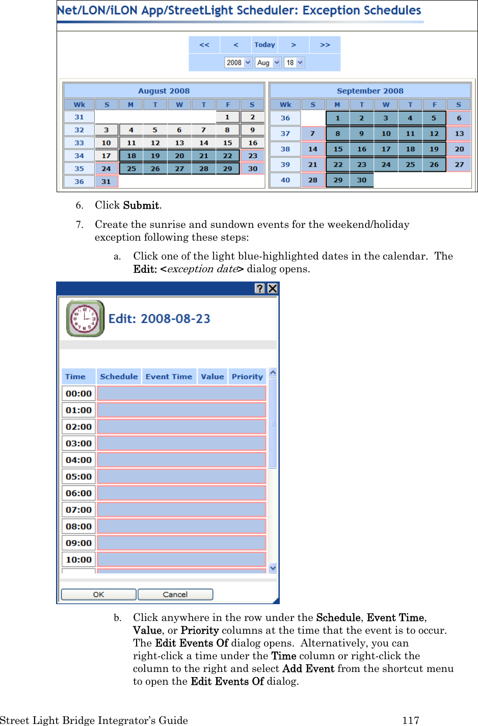  Street Light Bridge Integrator’s Guide         117  6. Click Submit.  7. Create the sunrise and sundown events for the weekend/holiday exception following these steps: a. Click one of the light blue-highlighted dates in the calendar.  The Edit: &lt;exception date&gt; dialog opens.  b. Click anywhere in the row under the Schedule, Event Time, Value, or Priority columns at the time that the event is to occur.  The Edit Events Of dialog opens.  Alternatively, you can right-click a time under the Time column or right-click the column to the right and select Add Event from the shortcut menu to open the Edit Events Of dialog.  
