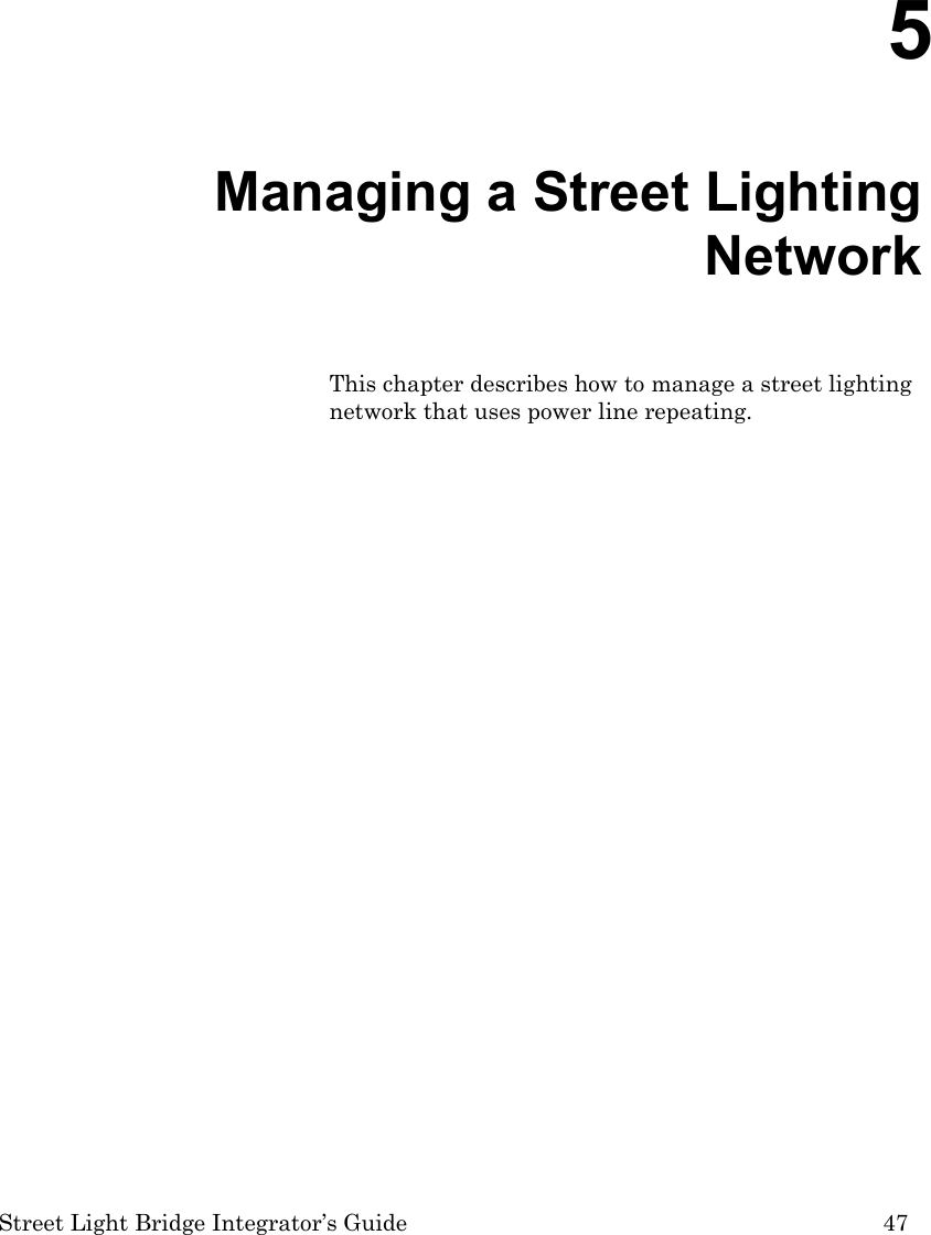  Street Light Bridge Integrator’s Guide         47     5  Managing a Street Lighting Network This chapter describes how to manage a street lighting network that uses power line repeating. 