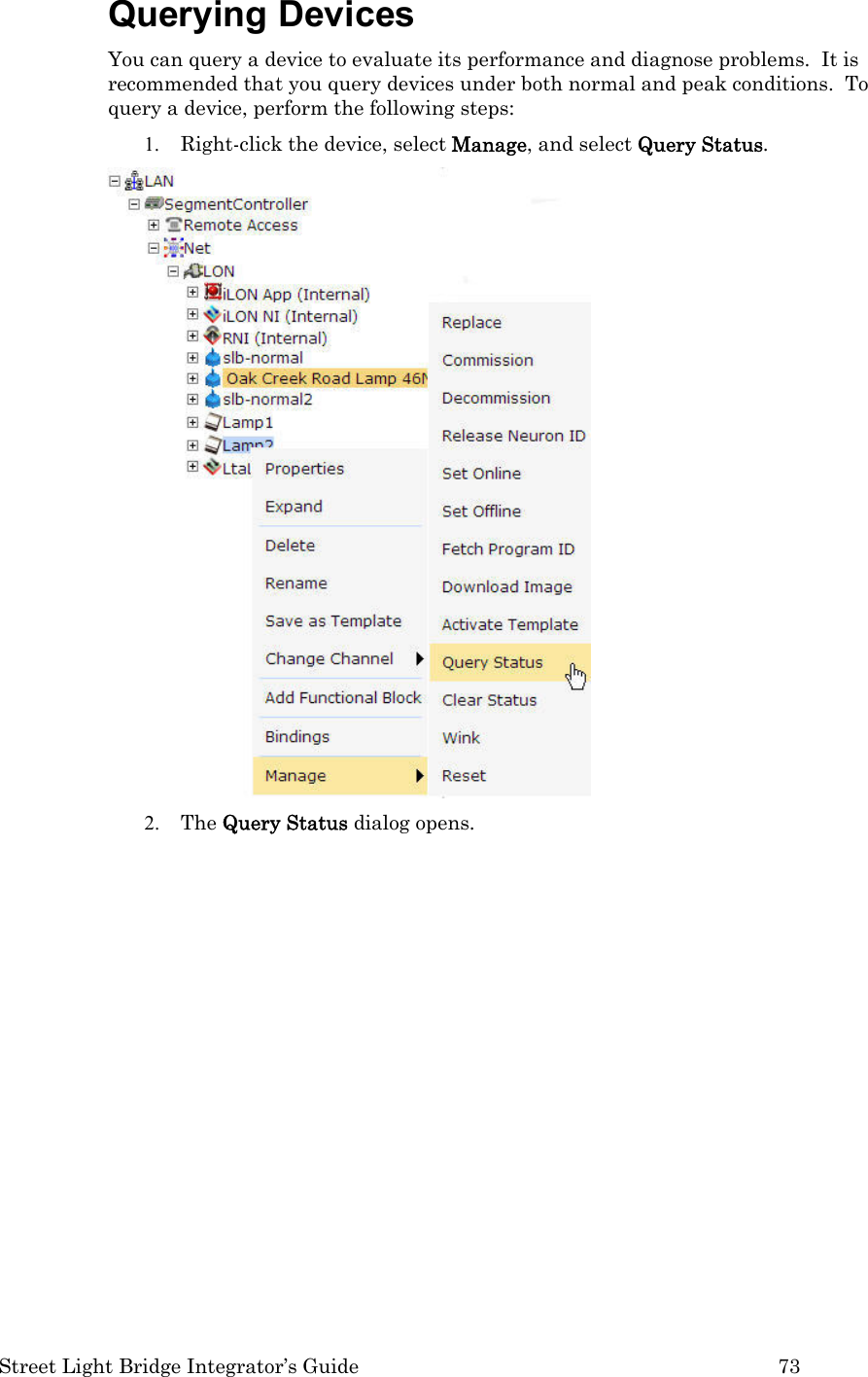  Street Light Bridge Integrator’s Guide         73 Querying Devices You can query a device to evaluate its performance and diagnose problems.  It is recommended that you query devices under both normal and peak conditions.  To query a device, perform the following steps: 1. Right-click the device, select Manage, and select Query Status.   2. The Query Status dialog opens.   