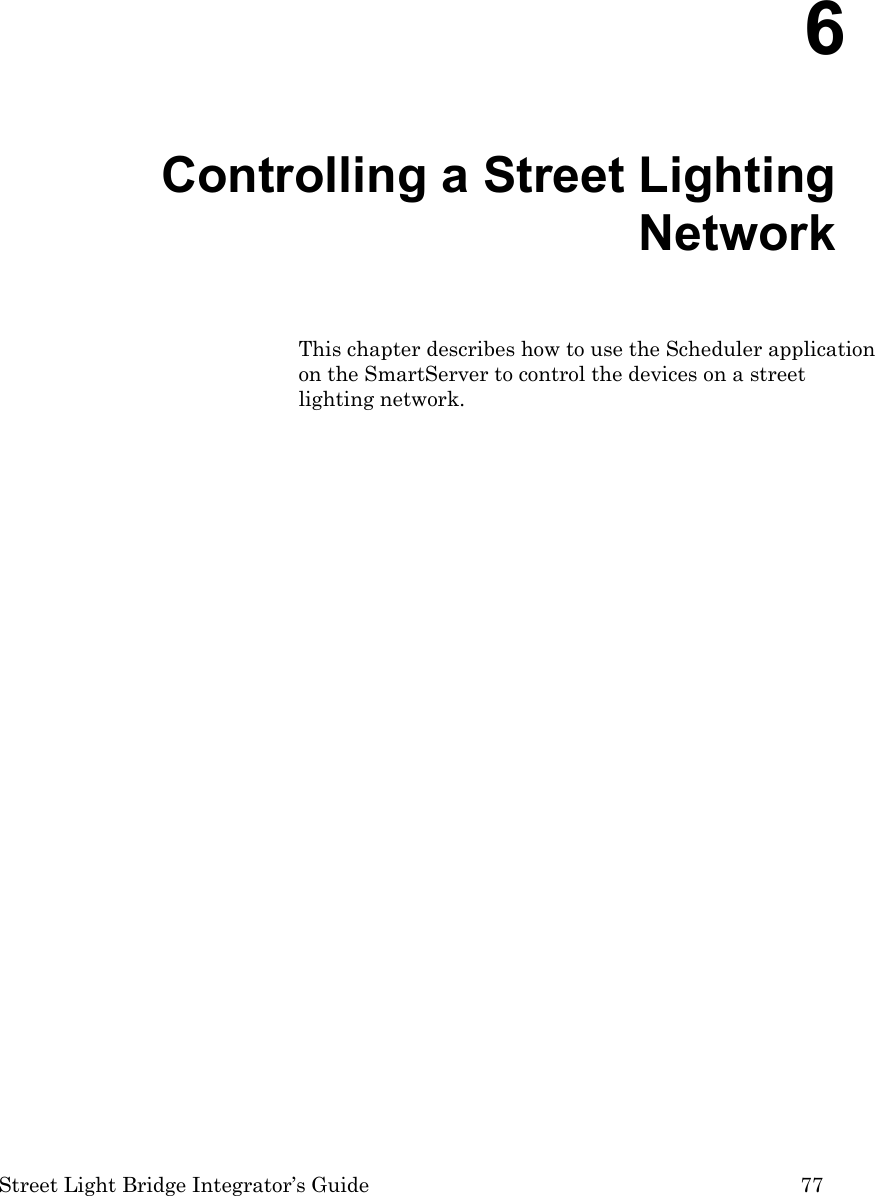  Street Light Bridge Integrator’s Guide         77   6  Controlling a Street Lighting Network This chapter describes how to use the Scheduler application on the SmartServer to control the devices on a street lighting network.  