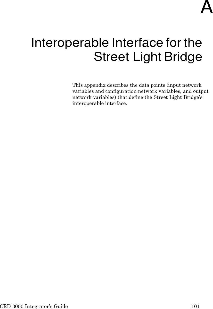 CRD 3000 Integrator’s Guide 101       A Interoperable Interface for the Street Light Bridge  This appendix describes the data points (input network variables and configuration network variables, and output network variables) that define the Street Light Bridge’s interoperable interface. 
