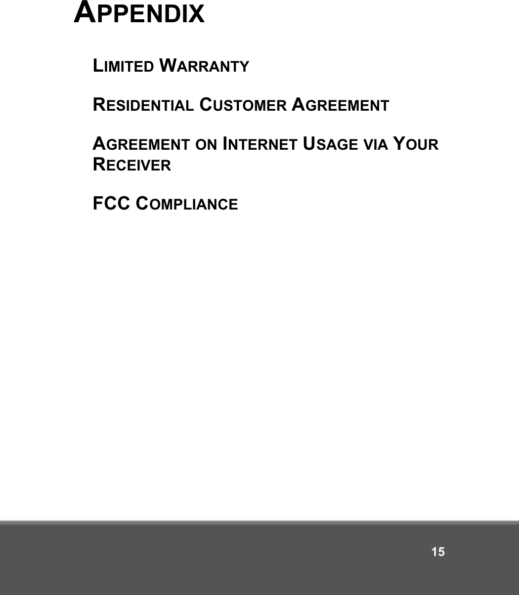 15APPENDIXLIMITED WARRANTYRESIDENTIAL CUSTOMER AGREEMENTAGREEMENT ON INTERNET USAGE VIA YOUR RECEIVERFCC COMPLIANCE