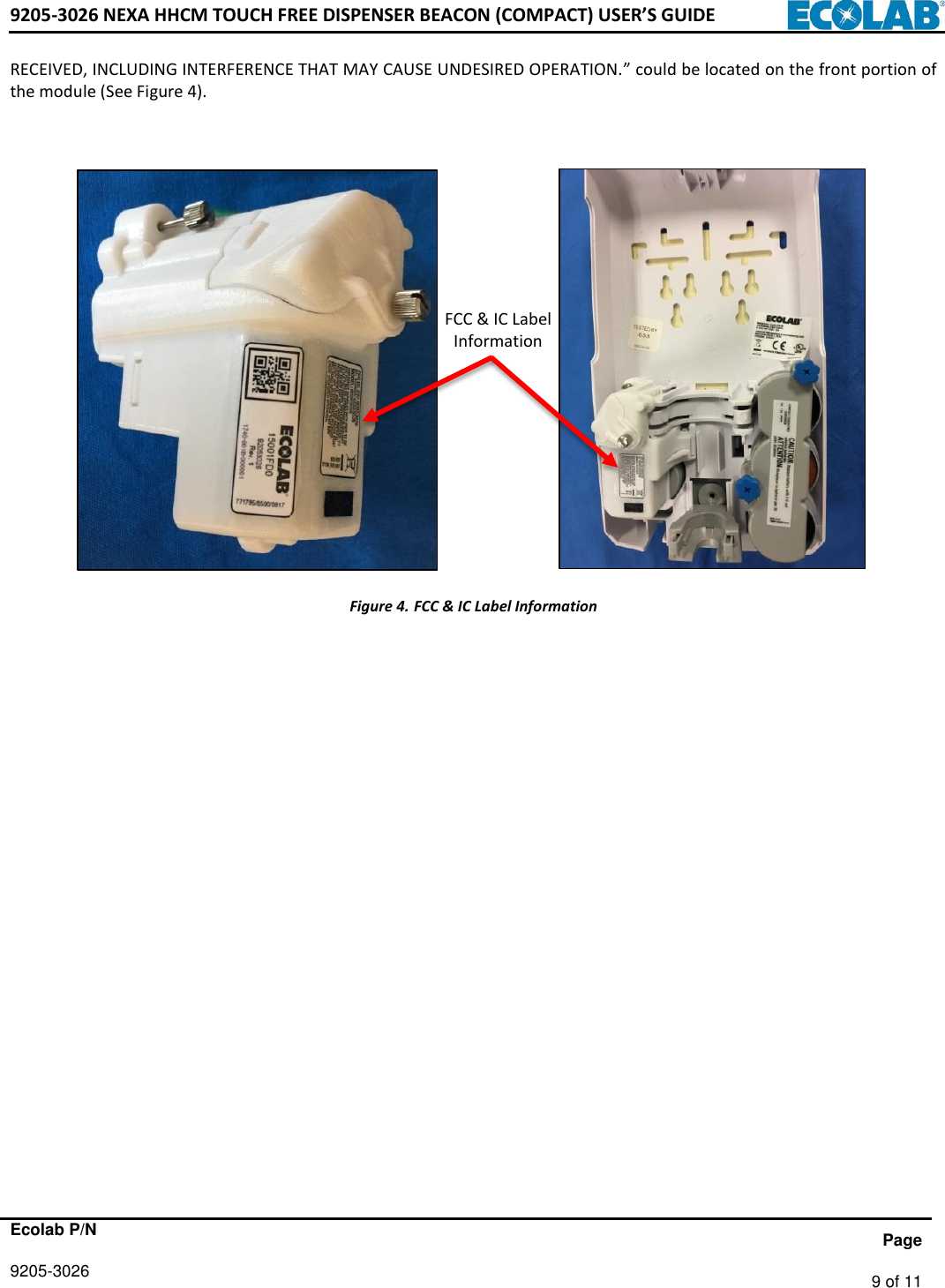 9205-3026 NEXA HHCM TOUCH FREE DISPENSER BEACON (COMPACT) USER’S GUIDE      Ecolab P/N                 Page 9205-3026   9 of 11   RECEIVED, INCLUDING INTERFERENCE THAT MAY CAUSE UNDESIRED OPERATION.” could be located on the front portion of the module (See Figure 4).                          Figure 4. FCC &amp; IC Label Information           FCC &amp; IC Label Information 
