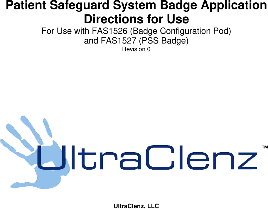       Patient Safeguard System Badge Application Directions for Use For Use with FAS1526 (Badge Configuration Pod) and FAS1527 (PSS Badge) Revision 0           UltraClenz, LLC  