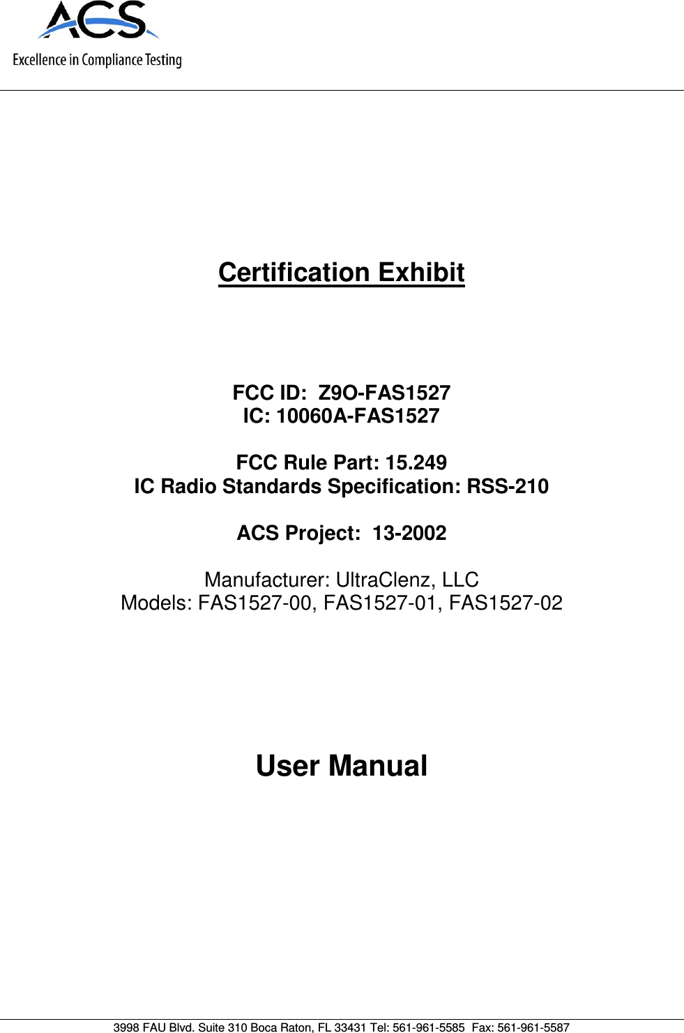      Certification Exhibit     FCC ID:  Z9O-FAS1527 IC: 10060A-FAS1527  FCC Rule Part: 15.249 IC Radio Standards Specification: RSS-210  ACS Project:  13-2002   Manufacturer: UltraClenz, LLC Models: FAS1527-00, FAS1527-01, FAS1527-02     User Manual   3998 FAU Blvd. Suite 310 Boca Raton, FL 33431 Tel: 561-961-5585  Fax: 561-961-5587 