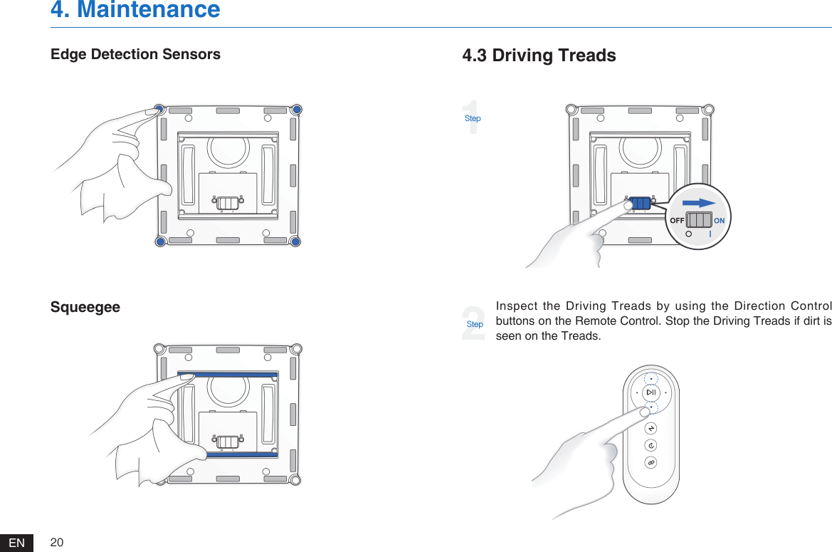 20EN4. MaintenanceEdge Detection SensorsSqueegee4.3 Driving Treads1StepInspect the Driving Treads by using the Direction Control buttons on the Remote Control. Stop the Driving Treads if dirt is seen on the Treads.2Step