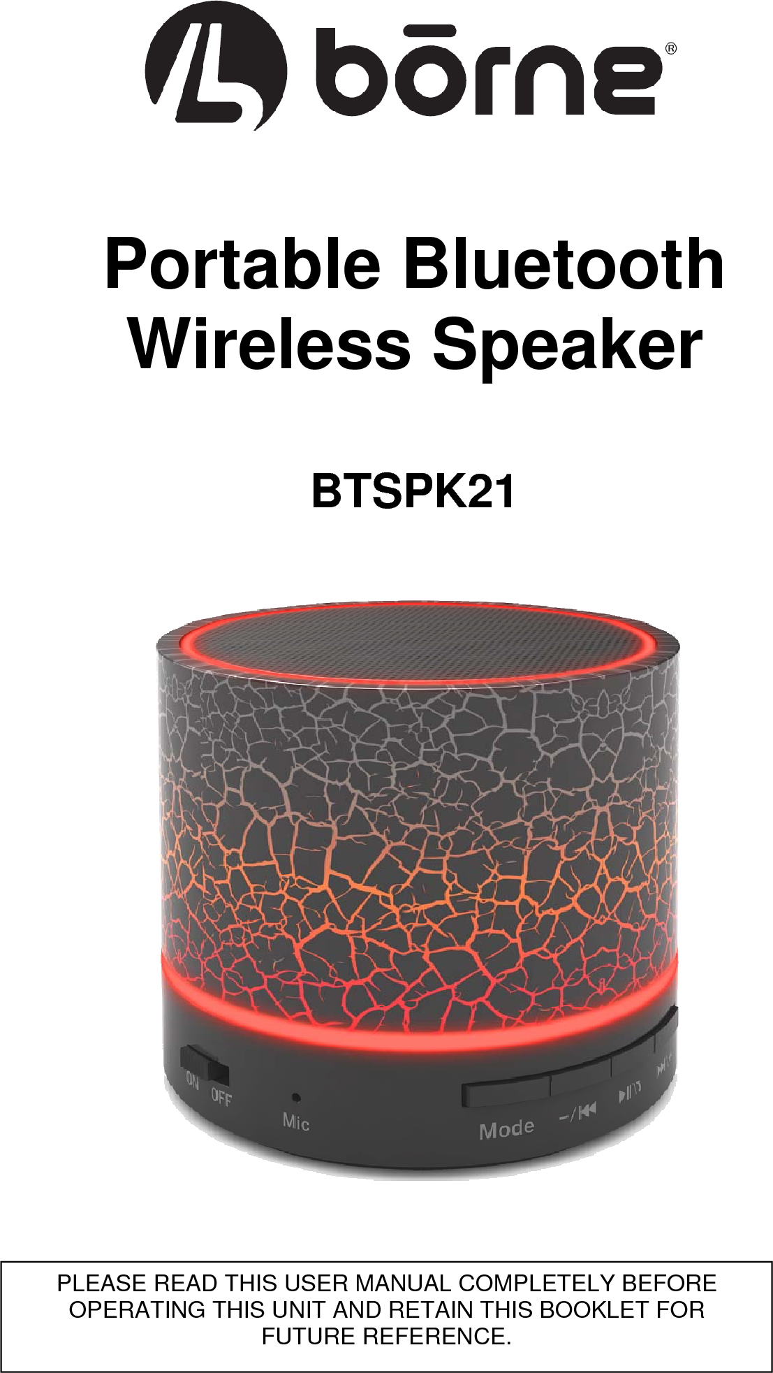     Portable Bluetooth Wireless Speaker  BTSPK21                                                  PLEASE READ THIS USER MANUAL COMPLETELY BEFORE OPERATING THIS UNIT AND RETAIN THIS BOOKLET FOR FUTURE REFERENCE. 