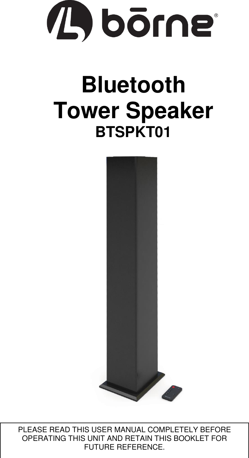       Bluetooth Tower Speaker BTSPKT01                                          PLEASE READ THIS USER MANUAL COMPLETELY BEFORE OPERATING THIS UNIT AND RETAIN THIS BOOKLET FOR FUTURE REFERENCE. 