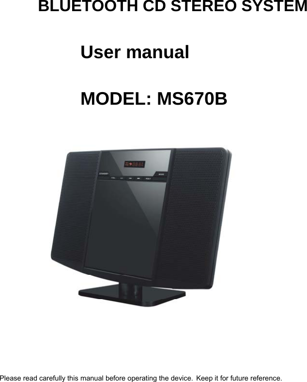   BLUETOOTH CD STEREO SYSTEM User manual MODEL: MS670B              Please read carefully this manual before operating the device. Keep it for future reference.   