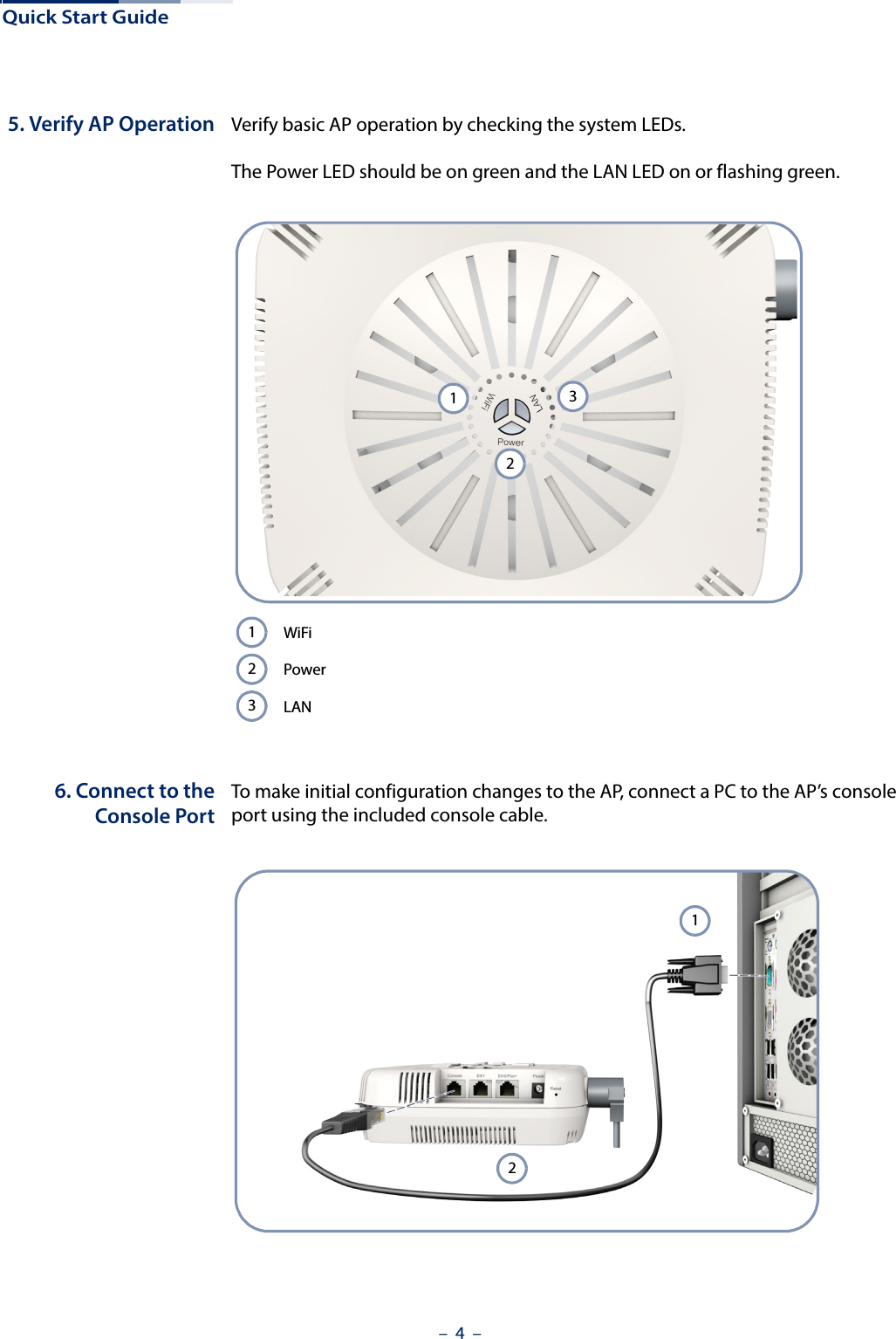 Quick Start Guide–  4  –5. Verify AP Operation Verify basic AP operation by checking the system LEDs. The Power LED should be on green and the LAN LED on or flashing green. 6. Connect to theConsole PortTo make initial configuration changes to the AP, connect a PC to the AP’s console port using the included console cable. WiFiPowerLAN21312312