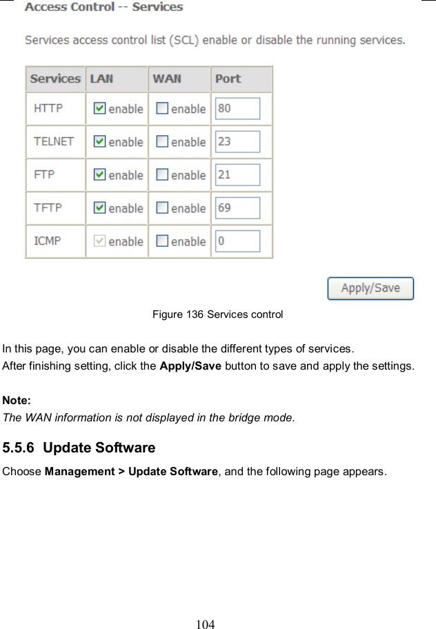  104  Figure 136 Services control  In this page, you can enable or disable the different types of services. After finishing setting, click the Apply/Save button to save and apply the settings.  Note: The WAN information is not displayed in the bridge mode. 5.5.6  Update Software Choose Management &gt; Update Software, and the following page appears.   