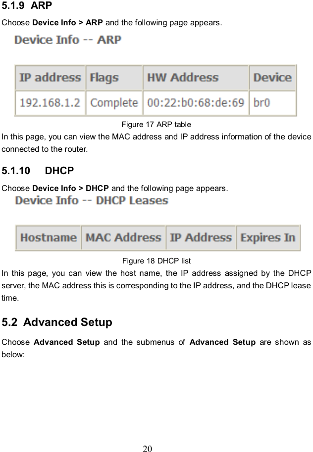  20 5.1.9  ARP Choose Device Info &gt; ARP and the following page appears.    Figure 17 ARP table In this page, you can view the MAC address and IP address information of the device connected to the router. 5.1.10   DHCP Choose Device Info &gt; DHCP and the following page appears.    Figure 18 DHCP list In  this  page,  you  can  view  the  host  name,  the  IP  address  assigned  by  the  DHCP server, the MAC address this is corresponding to the IP address, and the DHCP lease time.   5.2  Advanced Setup Choose  Advanced  Setup  and  the  submenus  of  Advanced  Setup  are  shown  as below: 